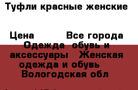 Туфли красные женские › Цена ­ 500 - Все города Одежда, обувь и аксессуары » Женская одежда и обувь   . Вологодская обл.